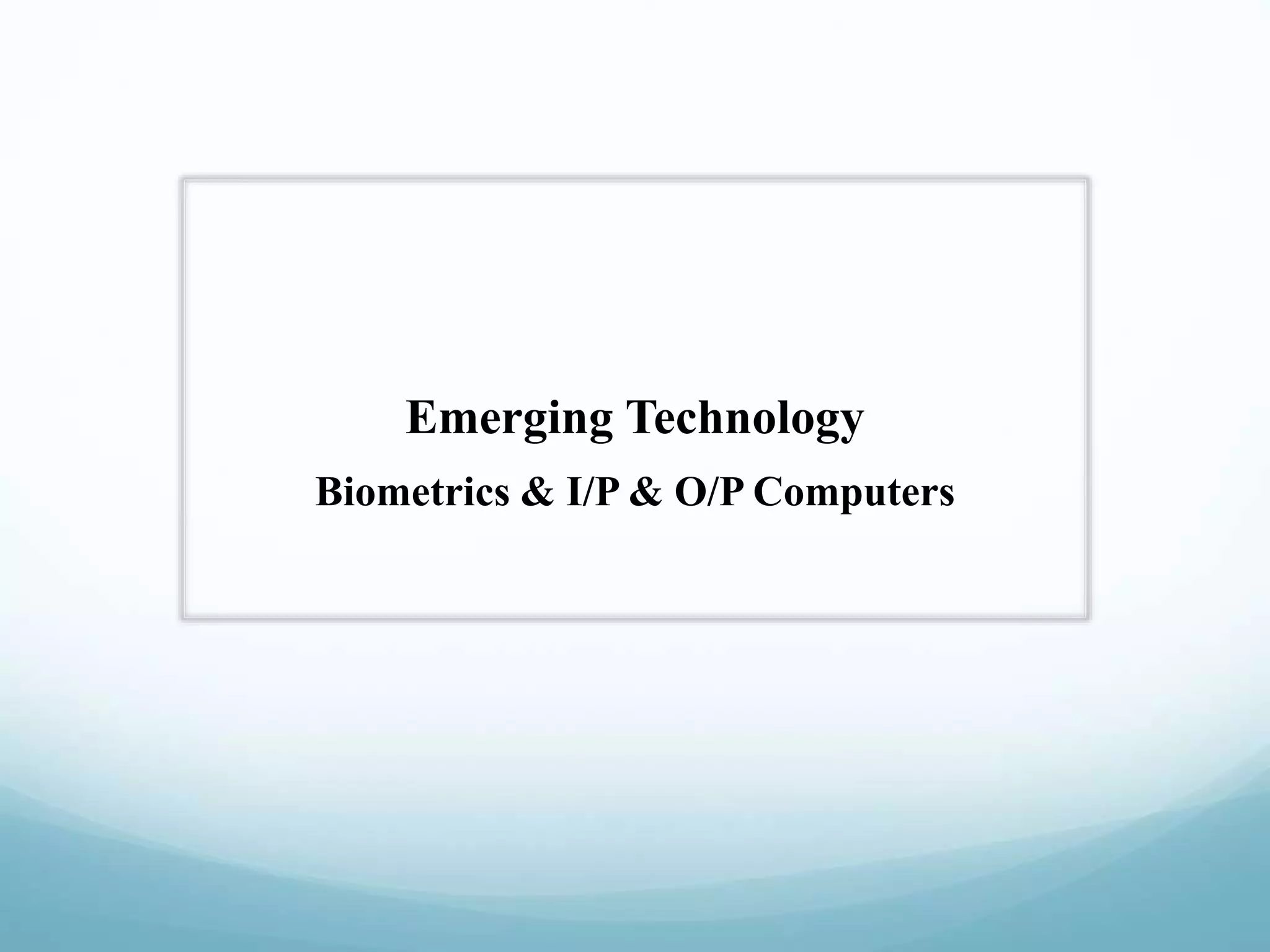 Emerging Technology
Biometrics & I/P & O/P Computers
 