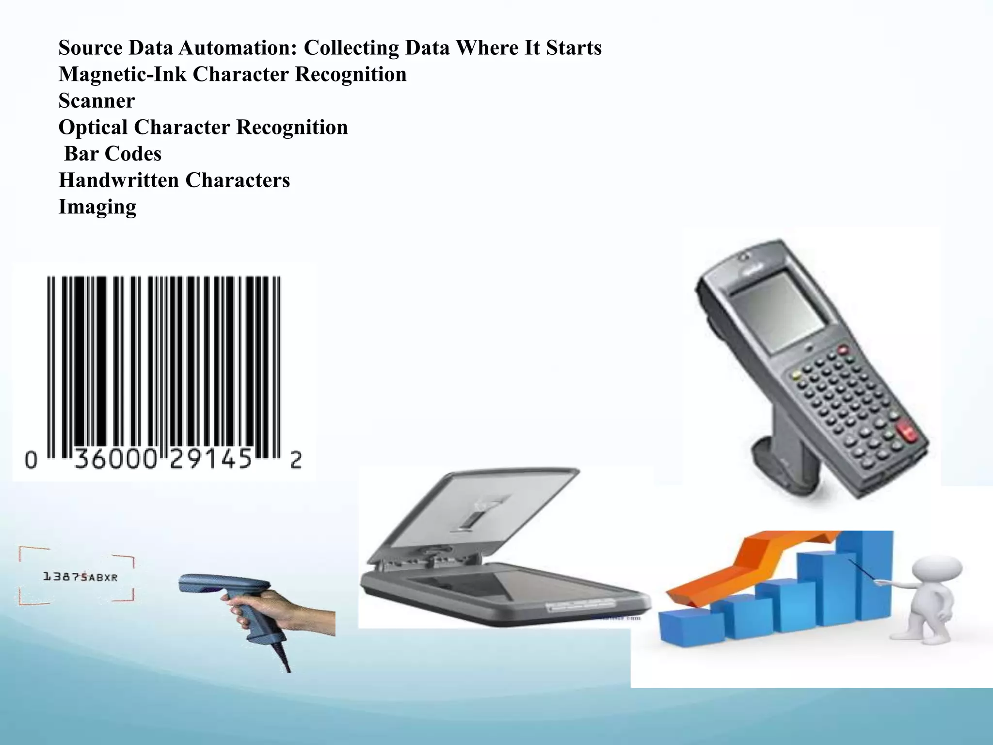 Source Data Automation: Collecting Data Where It Starts
Magnetic-Ink Character Recognition
Scanner
Optical Character Recognition
Bar Codes
Handwritten Characters
Imaging
 