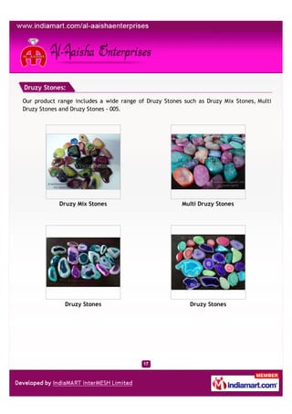 Druzy Stones:

Our product range includes a wide range of Druzy Stones such as Druzy Mix Stones, Multi
Druzy Stones and Druzy Stones - 005.




            Druzy Mix Stones                           Multi Druzy Stones




              Druzy Stones                                Druzy Stones
 
