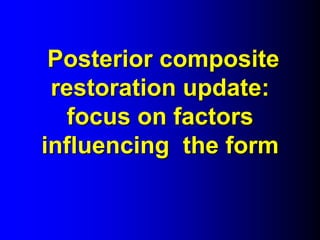 Posterior composite
restoration update:
focus on factors
influencing the form
 