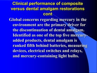 Clinical performance of composite
versus dental amalgam restorations
cont
Global concerns regarding mercury in the
environ...