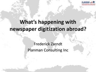 What’s happening with newspaper digitization abroad? Frederick Zarndt Planman Consulting Inc 