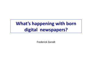 What’s	
  happening	
  with	
  born	
  
  digital	
  	
  newspapers?	
  

             Frederick	
  Zarndt	
  
 