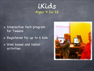 iKids
Ages 9 to 12
!   Interactive tech program
for Tweens
!   Registered for up to 6 kids
!   Web based and tablet
activities
 