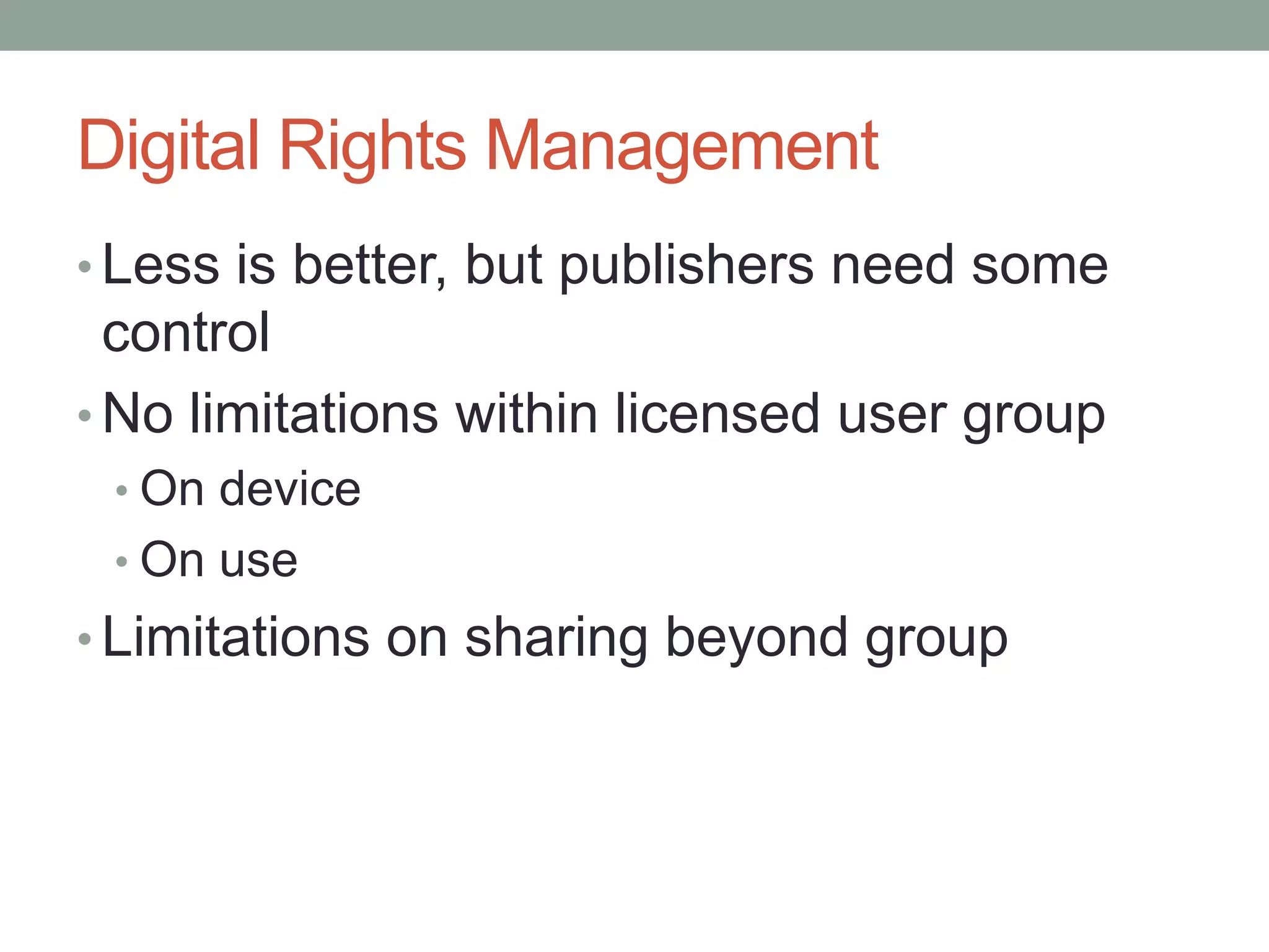 Digital Rights ManagementLess is better, but publishers need some controlNo limitations within licensed user groupOn deviceOn useLimitations on sharing beyond group