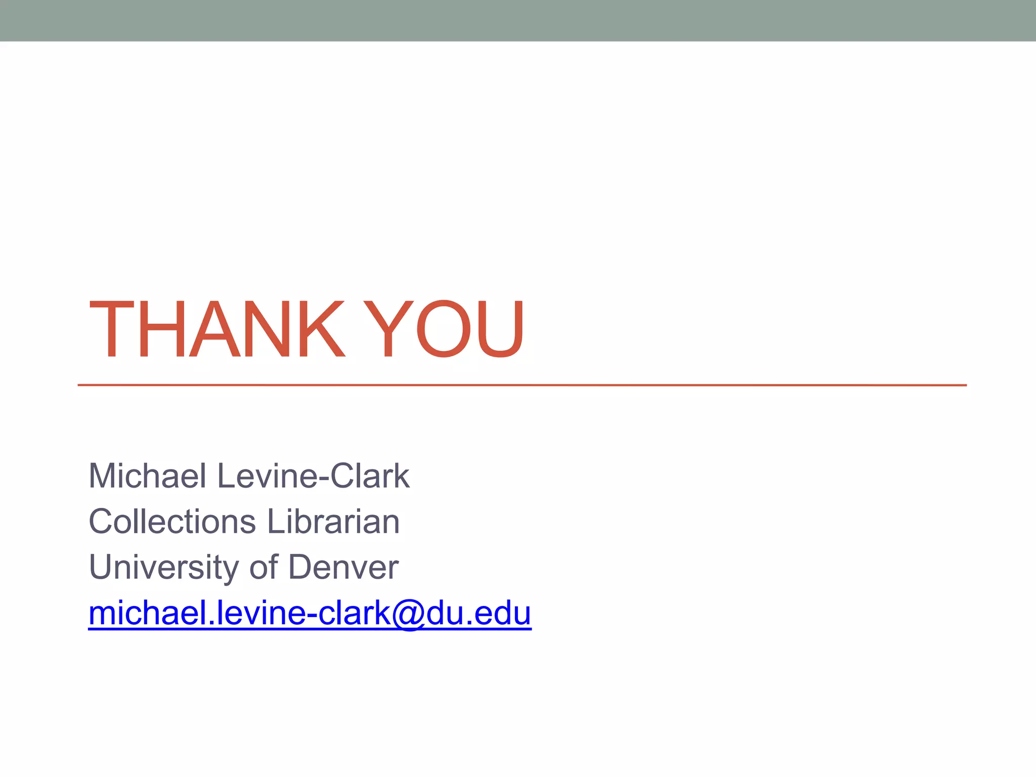 Thank YouMichael Levine-ClarkCollections LibrarianUniversity of Denvermichael.levine-clark@du.edu