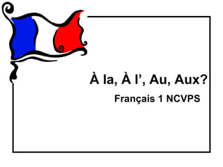 À la, À l’, Au, Aux?
    Français 1 NCVPS
 