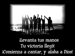 ¡Levanta tus manos Tu victoria llegó! ¡Comienza a cantar, y alaba a Dios! 