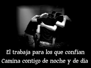 El trabaja para los que confían Camina contigo de noche y de día   
