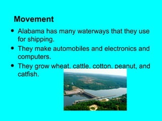 Movement
•   Alabama has many waterways that they use
    for shipping.
•   They make automobiles and electronics and
    computers.
•   They grow wheat, cattle, cotton, peanut, and
    catfish.
 