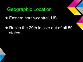 Geographic Location
★ Eastern south-central, US.
★ Ranks the 29th in size out of all 50
states.

 