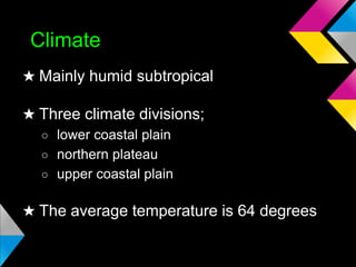 Climate
★ Mainly humid subtropical
★ Three climate divisions;
○ lower coastal plain
○ northern plateau
○ upper coastal plain

★ The average temperature is 64 degrees

 