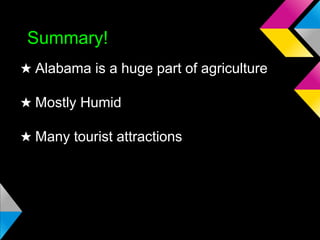 Summary!
★ Alabama is a huge part of agriculture
★ Mostly Humid
★ Many tourist attractions

 