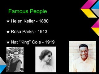 Famous People
★ Helen Keller - 1880
★ Rosa Parks - 1913
★ Nat “King” Cole - 1919

 