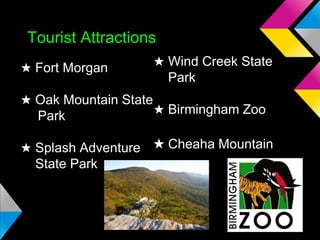 Tourist Attractions
★ Fort Morgan

★ Wind Creek State
Park

★ Oak Mountain State
★ Birmingham Zoo
Park
★ Splash Adventure ★ Cheaha Mountain
State Park

 