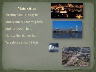 Main cities
• Birmingham : 212.237 hab.
• Montgomery : 205.764 hab.
• Mobile : 195.111 hab.
• Huntsville : 180.105 hab.
• Tuscaloosa : 90.468 hab.

 