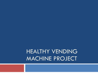 HEALTHY VENDING MACHINE PROJECT 
