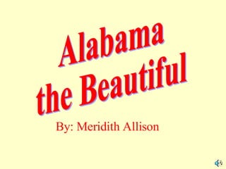 Alabama the Beautiful By: Meridith Allison 