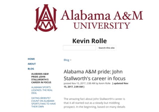Kevin Rolle
HOME
ABOUT
BLOG
ALABAMA A&M
PRIDE: JOHN
STALLWORTH'S
CAREER IN FOCUS
ALABAMA SPORTS
LEGENDS: THE REAL
DEAL
DATING WEBSITE?
COUNT ON ALABAMA
SPORTS FANS TO HAVE
THEIR OWN
Blog >
Alabama A&M pride: John
Stallworth's career in focus
posted Nov 15, 2017, 2:08 AM by Kevin Rolle   [ updated Nov
15, 2017, 2:09 AM ]
The amazing fact about John Stallworth’s career is
that it all started out as a steady but middling
prospect. In the beginning, based on many details
Search this site
 
