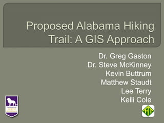 Proposed Alabama Hiking Trail: A GIS Approach Dr. Greg Gaston Dr. Steve McKinney Kevin Buttrum Matthew Staudt Lee Terry Kelli Cole 