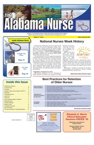 The Official Publication of the Alabama State Nurses Association
                                                                       Circulation to 74,000 Registered Nurses, Licensed Practical Nurses and Student Nurses in Alabama
                                                                           Alabama State Nurses Association • 360 North Hull Street • Montgomery, AL 36104
                                                                                            Volume 37 • Issue 1                                                                               March, April, May 2010


                       Inside Alabama Nurse
                                                                                                          National Nurses Week History
                                                                                            National Nurses Week begins each year on May 6th and            Eisenhower to proclaim a
                                                                                         ends on May 12th, Florence Nightingale’s birthday. These           “Nurse Day” in October
                                                                                         permanent dates enhance planning and position National             of the following year.
                                                                                         Nurses Week as an established recognition event. As of 1998,       The proclamation was
                                                                                         May 8 was designated as National Student Nurses Day, to            never made.
                                                                                         be celebrated annually. And as of 2003, National School                1954 National Nurse
                                        Legislative Day                                  Nurse Day is celebrated on the Wednesday within National           Week was observed
                                            Photos                                       Nurses Week (May 6-12) each year.                                  from October 11–16. The
                                                                                            The nursing profession has been supported and promoted          year of the observance
                                                                                         by the American Nurses Association (ANA) since 1896. Each          marked       the     100th
                                                                                         of ANA’s state and territorial nurses associations promotes        anniversary of Florence
                                            Page 13                                      the nursing profession at the state and regional levels.           Nightingale’s mission to Crimea. Representative Frances
                                                                                         Each conducts celebrations on these dates to recognize the         P. Bolton sponsored the bill for a nurse week. Apparently, a
                                                                                         contributions that nurses and nursing make to the community.       bill for a National Nurse Week was introduced in the 1955
                                                                                            The ANA supports and encourages National Nurses                 Congress, but no action was taken. Congress discontinued
                                                                                         Week recognition programs through the state and district           its practice of joint resolutions for national weeks of various
                                                                                         nurses associations, other specialty nursing organizations,        kinds.
                                                        Save These                       educational facilities, and independent health care companies          1972 Again a resolution was presented by the House
                                                          Dates                          and institutions.                                                  of Representatives for the President to proclaim “National
                                                                                                                                                            Registered Nurse Day.” It did not occur.
                                                                                         A Brief History of National Nurses Week
                                                                                           1953 Dorothy Sutherland of the U.S. Department of
                                                        Page 16                          Health, Education, and Welfare sent a proposal to President                         National Nurses Week continued on page 2



                                                                                                             Best Practices for Retention
     Inside this Issue                                                                                             of Older Nurses
ASNA Board of Directors . . . . . . . . . . . . . . . . . . . . . . .2                      Improvements in         •   Provide mechanical patient lifts & devices to aid ambulation and transfers
Convention News . . . . . . . . . . . . . . . . . . . . . . . . . . . .15                   Patient Handling        •   Develop transport and lift teams
ED’s Notes . . . . . . . . . . . . . . . . . . . . . . . . . . . . . . . . . .4                                     •   Develop patient handling policies
                                                                                                                    •   Education regarding improved Patient handling techniques
Elizabeth A. Morris Clinical Sessions–FACES ‘10 . . . . .9                                                          •   Acquire new and improved patient handling techniques & devices
Registration . . . . . . . . . . . . . . . . . . . . . . . . . . . . . . . .12
Environmental Issues . . . . . . . . . . . . . . . . . . . . . . . . .14                    Adaptations in    • Decentralized nursing stations to allow for easy access to patient rooms
Legal Corner . . . . . . . . . . . . . . . . . . . . . . . . . . . . . . . .4               Work Environments • Improved flooring for areas of prolonged standing
                                                                                            for the Nurse     • Enhanced lighting schemes over task areas
LPN Corner . . . . . . . . . . . . . . . . . . . . . . . . . . . . . . . . .5                                 • Provide accessible, adequate, and comfortable rest areas away from nursing station
Nurse Practitioner Alliance of Alabama . . . . . . . . . . . . .6                                             • Incorporate ergonomically correct seating at nursing stations
Membership News . . . . . . . . . . . . . . . . . . . . . . . . . . . .7
                                                                                            Scheduling              •   Offer nontraditional lengths of daily shifts
President’s Message . . . . . . . . . . . . . . . . . . . . . . . . . .3
                                                                                            Flexibility             •   Offer longer breaks for adequate rest
Research Corner . . . . . . . . . . . . . . . . . . . . . . . . . . . .14                                           •   Offer more off days between work days
Scholarship Information . . . . . . . . . . . . . . . . . . . . . . .17                                             •   Offer self scheduling, shift sharing options, and flexibility around educational schedules
Save These Dates . . . . . . . . . . . . . . . . . . . . . . . . . . .16
                                                                                                                                                                                     Best Practices continued on page 6
The Face of Nursing 2011 Calendar Application . . . . .18



                                                                          Presort Standard
                                                                            US Postage
                                                                                                                              SAVE                                  Elizabeth A. Morris
                                                                                  PAID
                                                                              Permit #14                                      THIS                                  Clinical Education
                      current resident or
                                                                            Princeton, MN
                                                                                55371                                         DATE                                 Sessions–FACES ‘10
                                                                                                               ASNA/AANS/ALaONL                                           Registration Information in
                                                                                                             ANNUAL CONVENTION                                                 Pullout Section
                                                                                                        SEPTEMBER 30–October 2, 2010
                                                                                                  (at the Renaissance Riverview Plaza in Mobile,                           Eastmont Baptist Church
                                                                                                   AL. Full convention materials will be printed                               Montgomery, AL
                                                                                                           in the June/July/August issue of                                     April 20, 2010
                                                                                                                The Alabama Nurse).
 