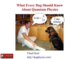 What Every Dog Should Know
  About Quantum Physics
                    
          xp 
                   2          I like
                              cheese




     Chad Orzel
     http://dogphysics.com/
 