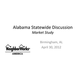 Alabama Statewide Discussion
        Market Study

            Birmingham, AL
             April 30, 2012
 