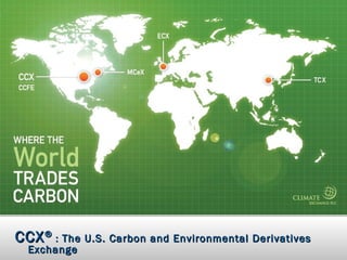 CCX ® : The U.S. Carbon and Environmental Derivatives
   Exchange
© 2008                             Chicago Climate Exchange®, Inc.
 