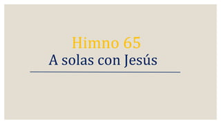 Himno 65
A solas con Jesús
 