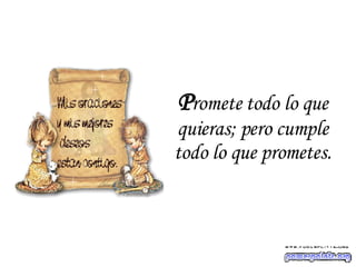 P romete todo lo que quieras; pero cumple todo lo que prometes. 