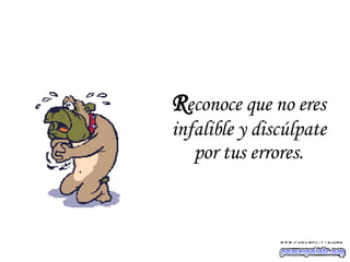 R econoce que no eres infalible y discúlpate por tus errores. 