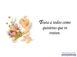 T rata a todos como quisieras que te traten. 