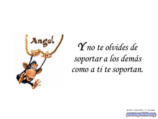 Y  no te olvides de soportar a los demás como a ti te soportan. 