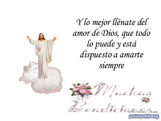 Y lo mejor llénate del amor de Dios, que todo lo puede y está dispuesto a amarte siempre 