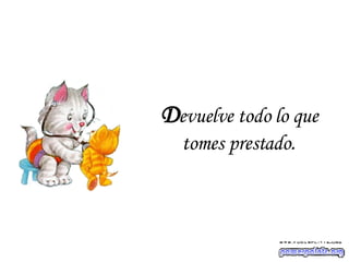 D evuelve todo lo que tomes prestado . 