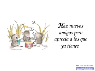 H az nuevos amigos pero aprecia a los que ya tienes . 