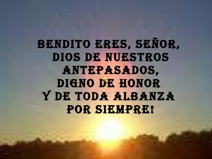 Resultado de imagen para Bendito eres, Señor, Dios de nuestros padres. Bendito tu nombre, santo y glorioso