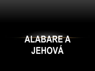 ALABARE A
JEHOVÁ
 