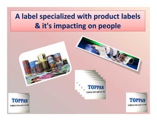 A label specialized with product labelsA label specialized with product labels
& it's impacting on people& it's impacting on people
A label specialized with product labelsA label specialized with product labels
& it's impacting on people& it's impacting on people
 