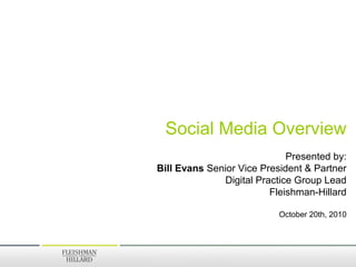 Social Media Overview
                             Presented by:
Bill Evans Senior Vice President & Partner
              Digital Practice Group Lead
                         Fleishman-Hillard

                           October 20th, 2010
 