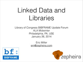 Linked Data and
Libraries
Library of Congress BIBFRAME Update Forum
ALA Midwinter
Philadelphia, PA, USE
January 26, 2014
!

Eric Miller
em@zepheira.com

 
