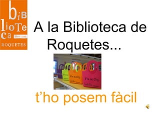 A la Biblioteca de
Roquetes...
t’ho posem fàcil
 