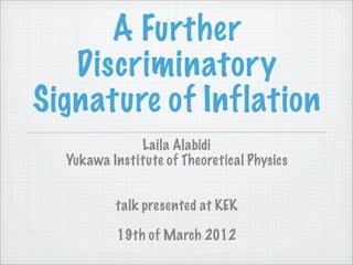A Further
   Discriminatory
Signature of Inflation
              Laila Alabidi
  Yukawa Institute of Theoretical Physics


          talk presented at KEK

           19th of March 2012
 