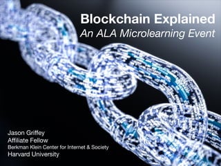 Blockchain Explained
Jason Griﬀey

Aﬃliate Fellow

Berkman Klein Center for Internet & Society

Harvard University
An ALA Microlearning Event
 