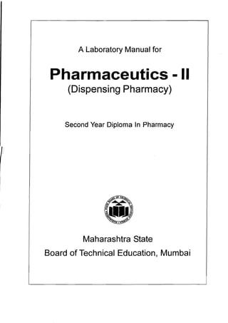 A Laboratory Manual for
Pharmaceutics -II
(Dispensing Pharmacy)
Second Year Diploma In Pharmacy
Maharashtra State
Board of Technical Education, Mumbai
 