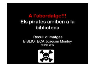 A l’abordatge!!!
Els pirates arriben a la
        biblioteca
      Recull d’imatges
 BIBLIOTECA Joaquim Montoy
          Febrer 2012
 