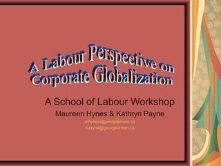 A School of Labour Workshop
  Maureen Hynes & Kathryn Payne
         mhynes@georgebrown.ca
         kpayne@georgebrown.ca
 
