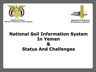 National Soil Information System
In Yemen
&
Status And Challenges
Republic of Yemen
Ministry of Agriculture and Irrigation
Agricultural Research
& Extension Authority
 