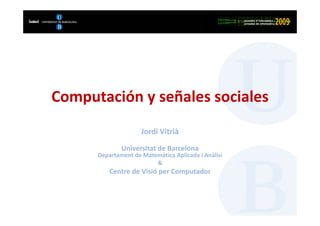 Bla, bla, bla




Computación y señales sociales
                     Jordi Vitrià
              Universitat de Barcelona
      Departament de Matemàtica Aplicada i Anàlisi
                         &
          Centre de Visió per Computador
 