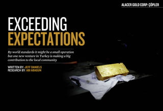 Alacer Gold Corp: Çöpler




Exceeding
expectations
By world standards it might be a small operation
but one new venture in Turkey is making a big
contribution to the local community

written by: Jeff Daniels
research by: Abi Abagun
 